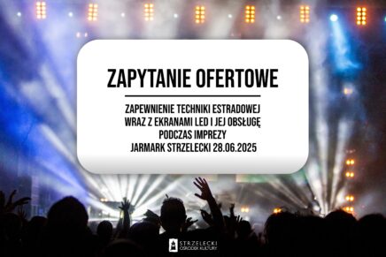 ZAPYTANIE OFERTOWE – zapewnienie techniki estradowej wraz ekranami LED i jej obsługę podczas imprezy Jarmark Strzelecki 28.06.2025 r.