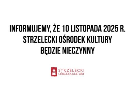 Informujemy, że 10 listopada 2025 r. Strzelecki Ośrodek Kultury będzie nieczynny